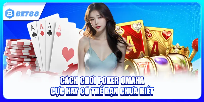 Cách Chơi Poker Omaha