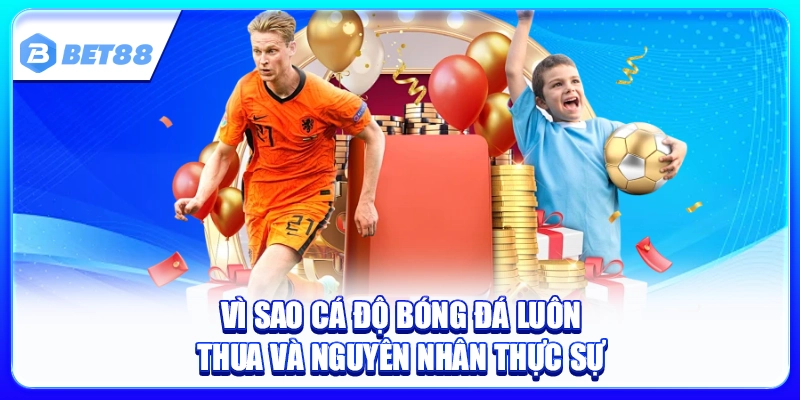 Vì Sao Cá Độ Bóng Đá Luôn Thua